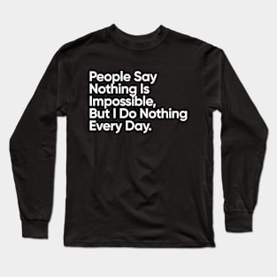 People Say Nothing Is Impossible, But I Do Nothing Every Day. Long Sleeve T-Shirt